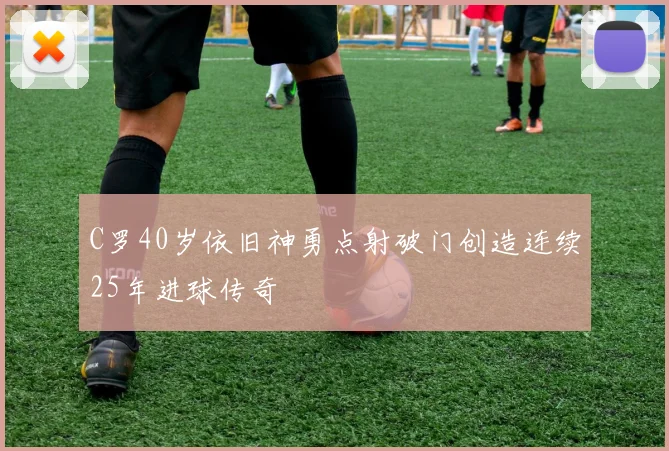C罗40岁依旧神勇点射破门创造连续25年进球传奇