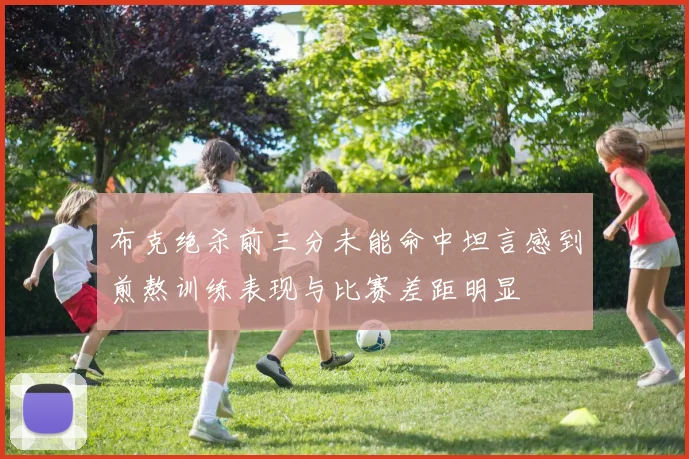 布克绝杀前三分未能命中坦言感到煎熬训练表现与比赛差距明显