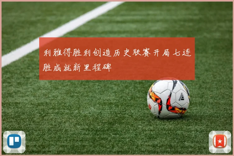利雅得胜利创造历史联赛开局七连胜成就新里程碑