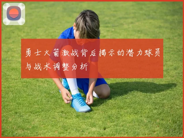勇士火箭激战背后揭示的潜力球员与战术调整分析