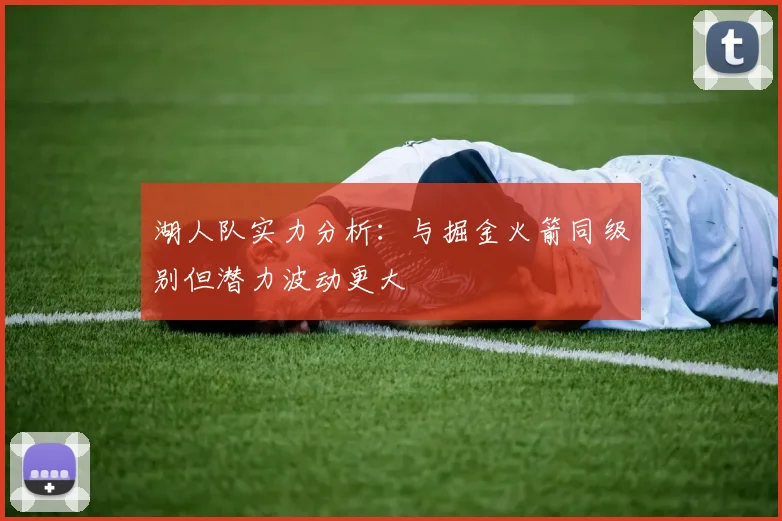 湖人队实力分析：与掘金火箭同级别但潜力波动更大