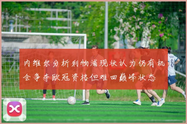 内维尔分析利物浦现状认为仍有机会争夺欧冠资格但难回巅峰状态