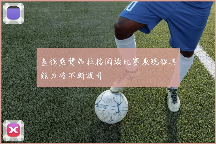 基德盛赞弗拉格阅读比赛表现称其能力将不断提升